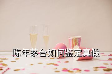 陳年茅臺(tái)如何鑒定真假