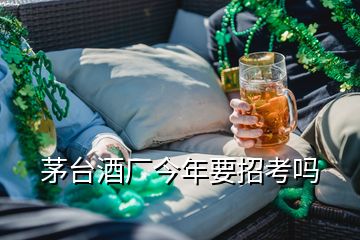 茅臺酒廠今年要招考嗎