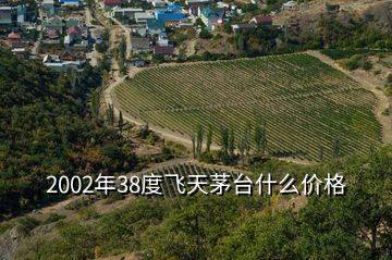 2002年38度飛天茅臺什么價格