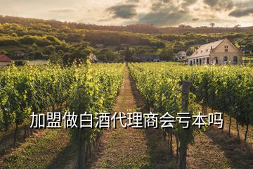 加盟做白酒代理商會(huì)虧本嗎