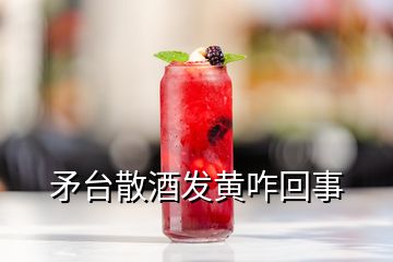 矛臺(tái)散酒發(fā)黃咋回事