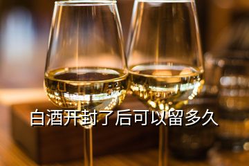 白酒開封了后可以留多久