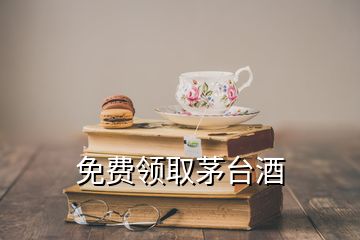 免費(fèi)領(lǐng)取茅臺酒