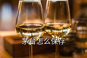 茅臺怎么保存