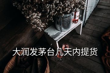 大潤發(fā)茅臺幾天內(nèi)提貨