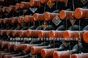 茅臺鎮(zhèn)原漿酒窖藏2052度 這個是真的還是假的能在網(wǎng)上查嗎百度知