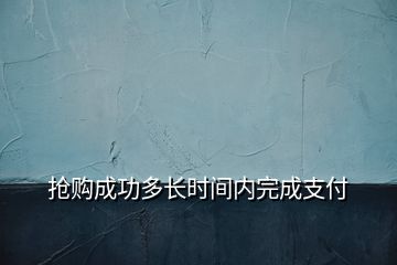 搶購成功多長時間內(nèi)完成支付