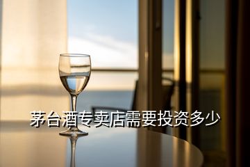 茅臺(tái)酒專賣店需要投資多少