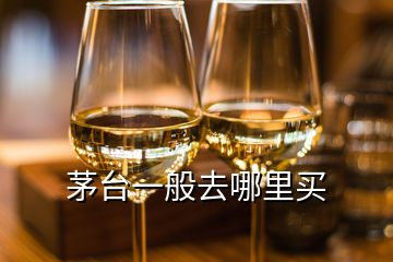 茅臺(tái)一般去哪里買