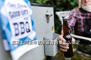 混凝土同條件試塊留置數(shù)量怎么確定