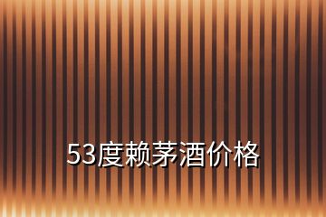 53度賴茅酒價(jià)格