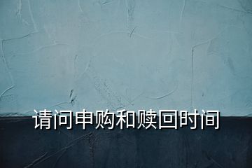 請問申購和贖回時間