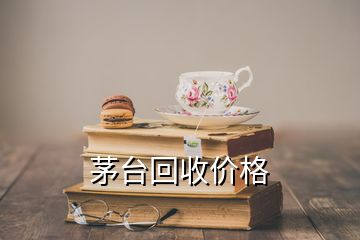 茅臺(tái)回收價(jià)格