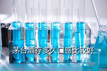 茅臺酒存多久口感比較好