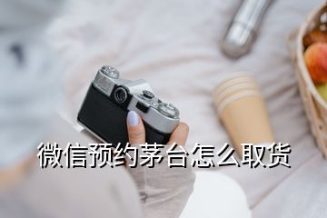 微信預(yù)約茅臺怎么取貨