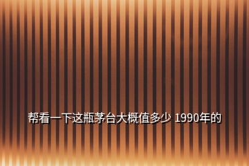 幫看一下這瓶茅臺大概值多少 1990年的