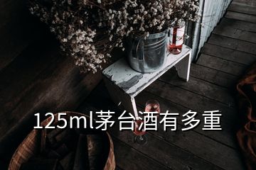 125ml茅臺(tái)酒有多重