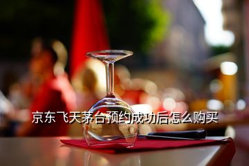 京東飛天茅臺預(yù)約成功后怎么購買