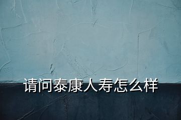 請(qǐng)問(wèn)泰康人壽怎么樣