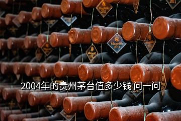 2004年的貴州茅臺(tái)值多少錢 問(wèn)一問(wèn)