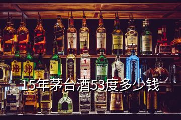 15年茅臺(tái)酒53度多少錢