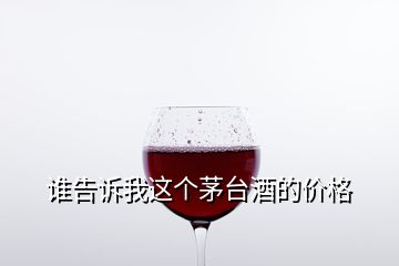 誰告訴我這個茅臺酒的價格