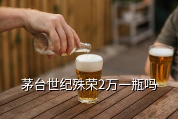 茅臺(tái)世紀(jì)殊榮2萬(wàn)一瓶嗎