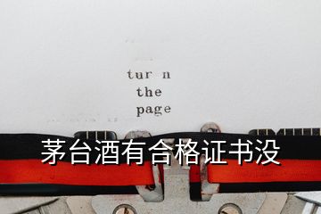 茅臺酒有合格證書沒