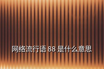 網(wǎng)絡(luò)流行語(yǔ) 88 是什么意思