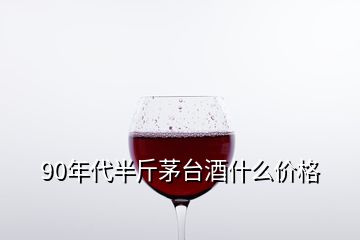 90年代半斤茅臺酒什么價格