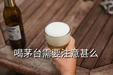 喝茅臺(tái)需要注意甚么