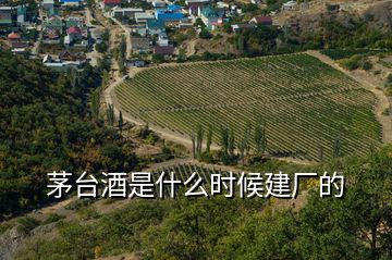 茅臺(tái)酒是什么時(shí)候建廠的