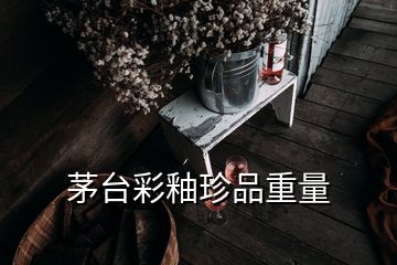 茅臺(tái)彩釉珍品重量