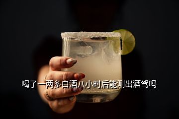 喝了一兩多白酒八小時(shí)后能測出酒駕嗎