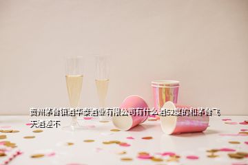 貴州茅臺鎮(zhèn)酒華泰酒業(yè)有限公司有什么酒52度的和茅臺飛天酒差不