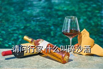 請問行家 什么叫碎沙酒