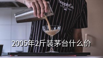 2005年2斤裝茅臺什么價