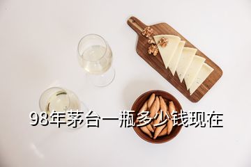 98年茅臺(tái)一瓶多少錢現(xiàn)在