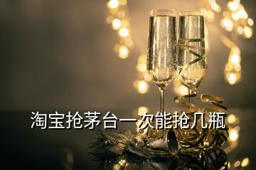 淘寶搶茅臺(tái)一次能搶幾瓶