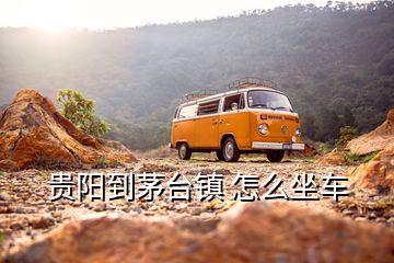 貴陽(yáng)到茅臺(tái)鎮(zhèn) 怎么坐車