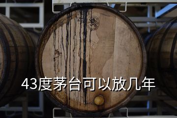 43度茅臺(tái)可以放幾年