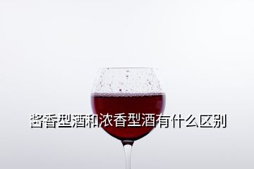 醬香型酒和濃香型酒有什么區(qū)別