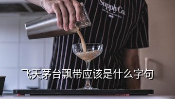 飛天茅臺飄帶應該是什么字句