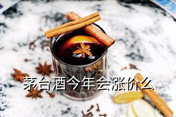 茅臺酒今年會漲價么