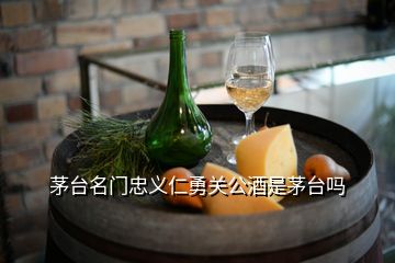 茅臺名門忠義仁勇關(guān)公酒是茅臺嗎