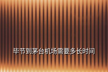 畢節(jié)到茅臺機場需要多長時間