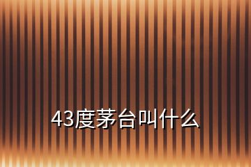 43度茅臺叫什么