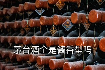 茅臺(tái)酒全是醬香型嗎