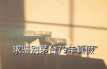 求鑒別茅臺(tái)79年真假