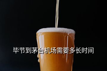 畢節(jié)到茅臺機場需要多長時間